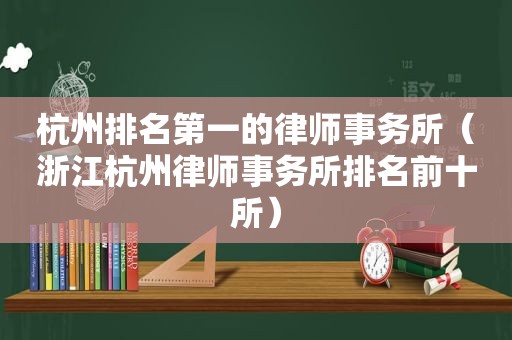 杭州排名第一的律师事务所（浙江杭州律师事务所排名前十所）