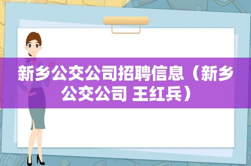 新乡公交公司招聘信息（新乡公交公司 王红兵）