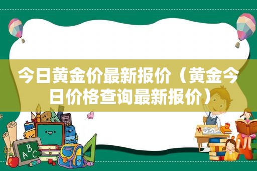 今日黄金价最新报价（黄金今日价格查询最新报价）