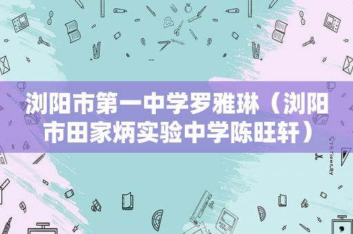 浏阳市第一中学罗雅琳（浏阳市田家炳实验中学陈旺轩）