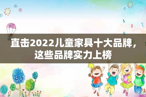 直击2022儿童家具十大品牌，这些品牌实力上榜