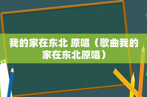 我的家在东北 原唱（歌曲我的家在东北原唱）