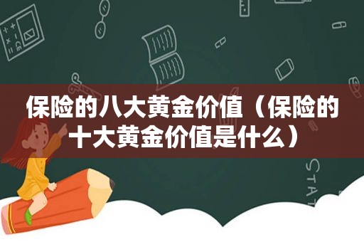 保险的八大黄金价值（保险的十大黄金价值是什么）