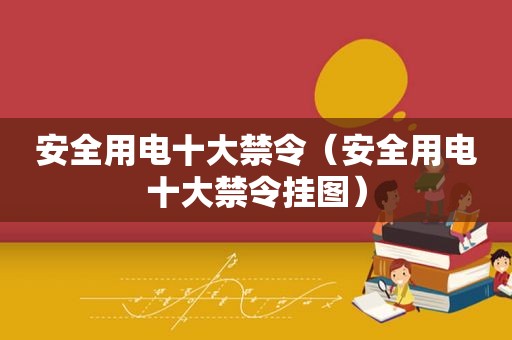 安全用电十大禁令（安全用电十大禁令挂图）