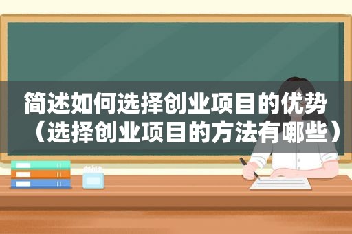 简述如何选择创业项目的优势（选择创业项目的方法有哪些）