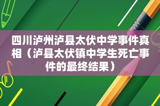 四川泸州泸县太伏中学事件真相（泸县太伏镇中学生死亡事件的最终结果）