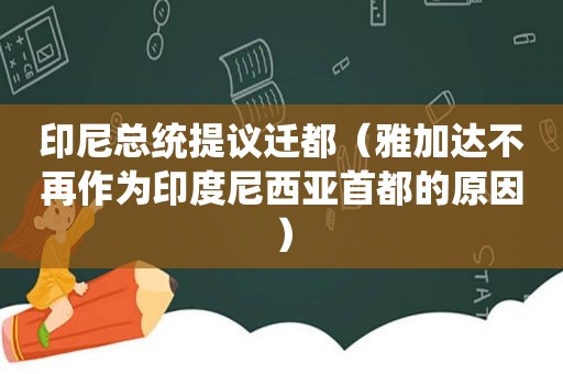 印尼总统提议迁都（雅加达不再作为印度尼西亚首都的原因）