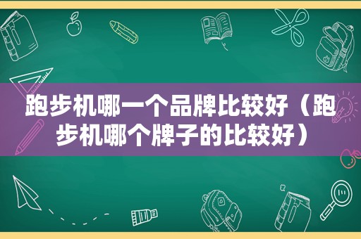 跑步机哪一个品牌比较好（跑步机哪个牌子的比较好）