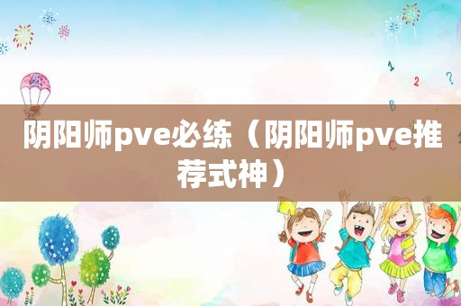 阴阳师pve必练（阴阳师pve推荐式神）