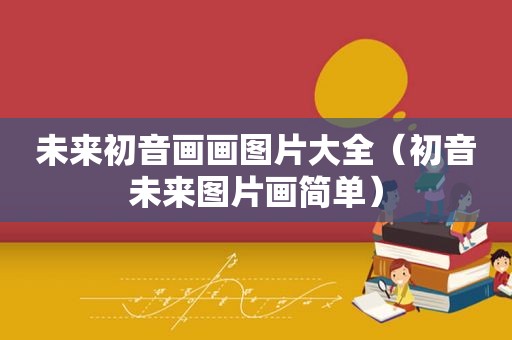 未来初音画画图片大全（初音未来图片画简单）