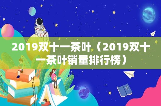 2019双十一茶叶（2019双十一茶叶销量排行榜）