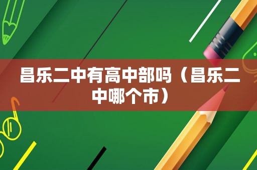 昌乐二中有高中部吗（昌乐二中哪个市）