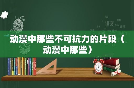 动漫中那些不可抗力的片段（动漫中那些）