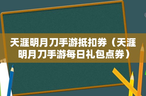 天涯明月刀手游抵扣券（天涯明月刀手游每日礼包点券）