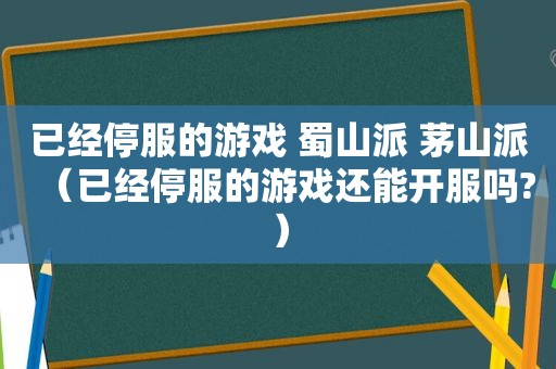 已经停服的游戏 蜀山派 茅山派（已经停服的游戏还能开服吗?）