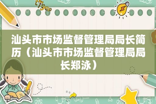 汕头市市场监督管理局局长简历（汕头市市场监督管理局局长郑泳）