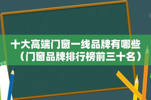 十大高端门窗一线品牌有哪些（门窗品牌排行榜前三十名）