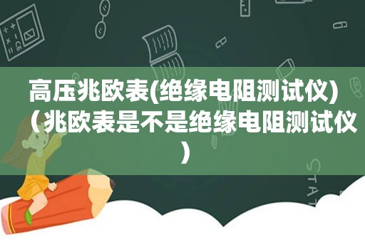 高压兆欧表(绝缘电阻测试仪)（兆欧表是不是绝缘电阻测试仪）