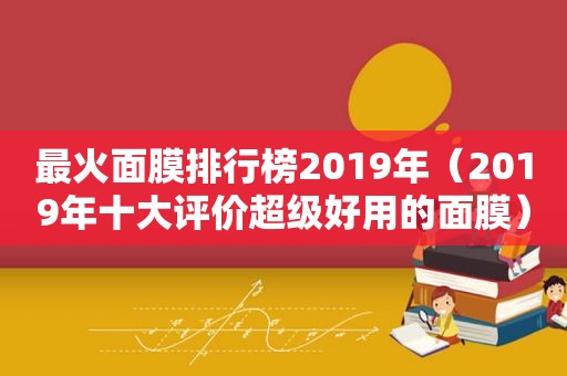 最火面膜排行榜2019年（2019年十大评价超级好用的面膜）