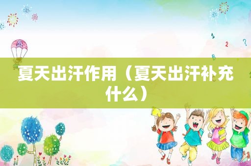 夏天出汗作用（夏天出汗补充什么）