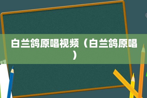 白兰鸽原唱视频（白兰鸽原唱）