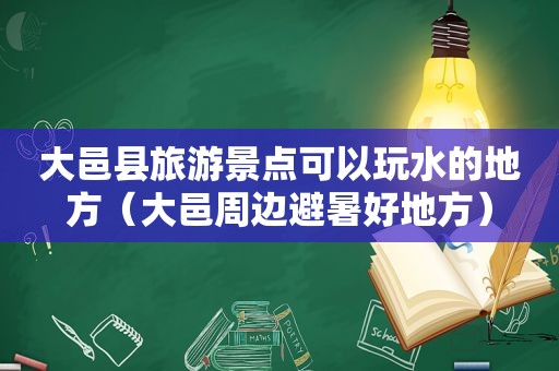 大邑县旅游景点可以玩水的地方（大邑周边避暑好地方）