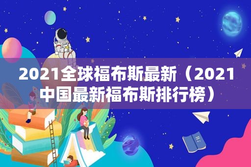 2021全球福布斯最新（2021中国最新福布斯排行榜）