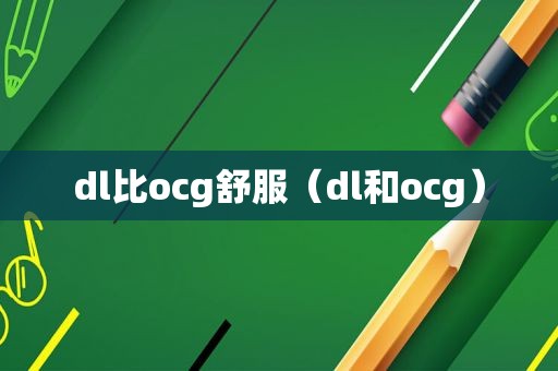 dl比ocg舒服（dl和ocg）