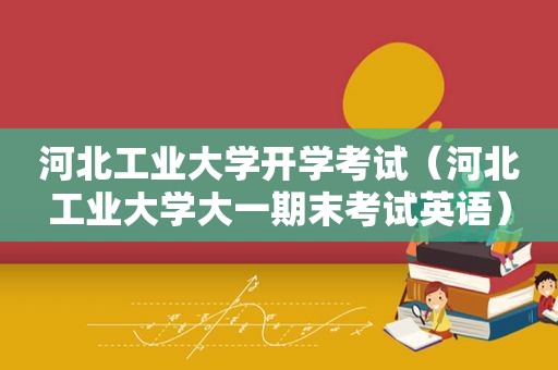 河北工业大学开学考试（河北工业大学大一期末考试英语）