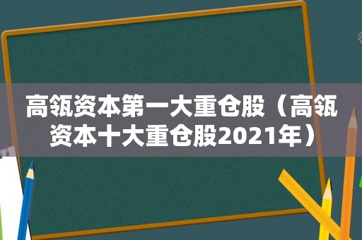 高瓴资本第一大重仓股（高瓴资本十大重仓股2021年）