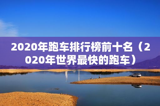 2020年跑车排行榜前十名（2020年世界最快的跑车）