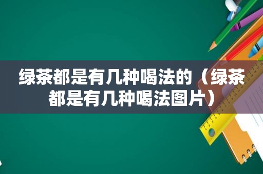 绿茶都是有几种喝法的（绿茶都是有几种喝法图片）