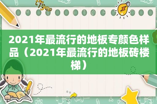 2021年最流行的地板专颜色样品（2021年最流行的地板砖楼梯）