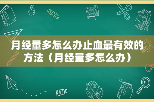 月经量多怎么办止血最有效的方法（月经量多怎么办）