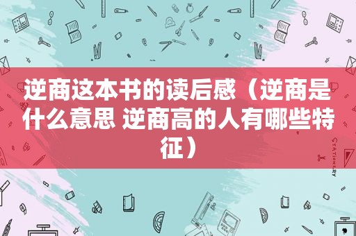 逆商这本书的读后感（逆商是什么意思 逆商高的人有哪些特征）