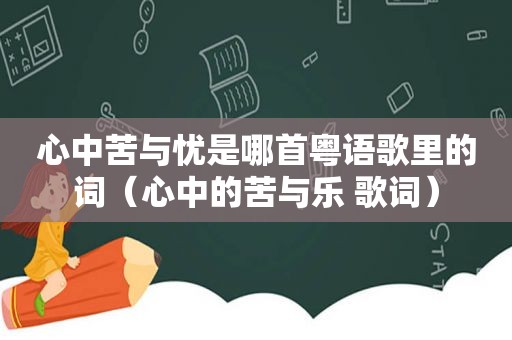 心中苦与忧是哪首粤语歌里的词（心中的苦与乐 歌词）