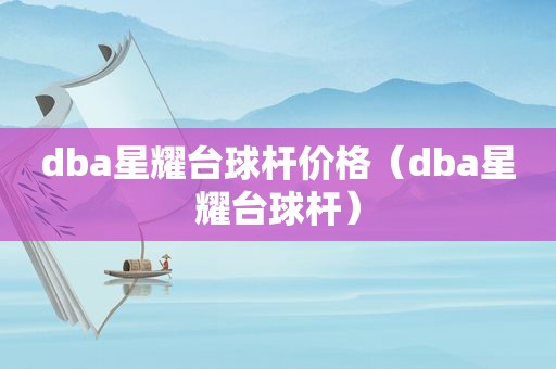 dba星耀台球杆价格（dba星耀台球杆）