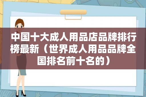 中国十大成人用品店品牌排行榜最新（世界成人用品品牌全国排名前十名的）