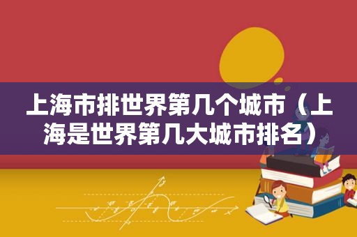 上海市排世界第几个城市（上海是世界第几大城市排名）