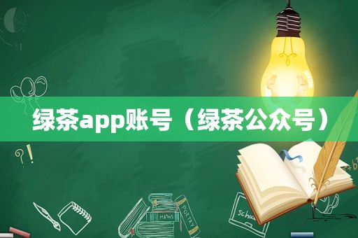 绿茶app账号（绿茶公众号）