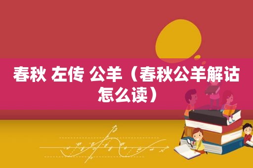 春秋 左传 公羊（春秋公羊解诂怎么读）