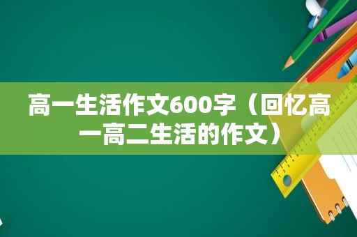 高一生活作文600字（回忆高一高二生活的作文）