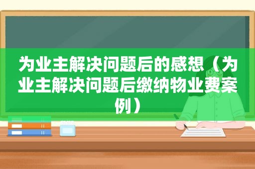 为业主解决问题后的感想（为业主解决问题后缴纳物业费案例）