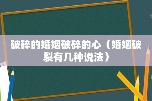 破碎的婚姻破碎的心（婚姻破裂有几种说法）