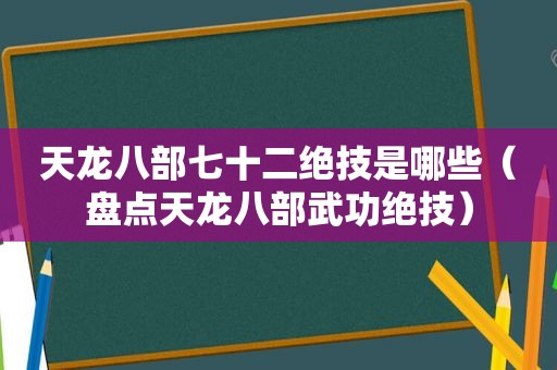 天龙八部七十二绝技是哪些（盘点天龙八部武功绝技）