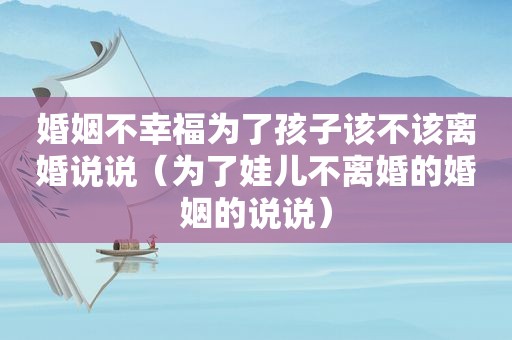 婚姻不幸福为了孩子该不该离婚说说（为了娃儿不离婚的婚姻的说说）