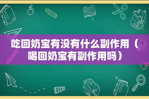 吃回奶宝有没有什么副作用（喝回奶宝有副作用吗）