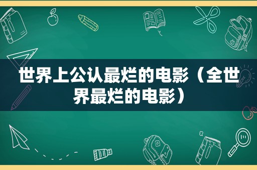 世界上公认最烂的电影（全世界最烂的电影）