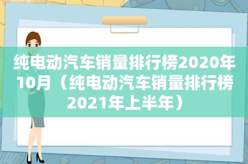 纯电动汽车销量排行榜2020年10月（纯电动汽车销量排行榜2021年上半年）