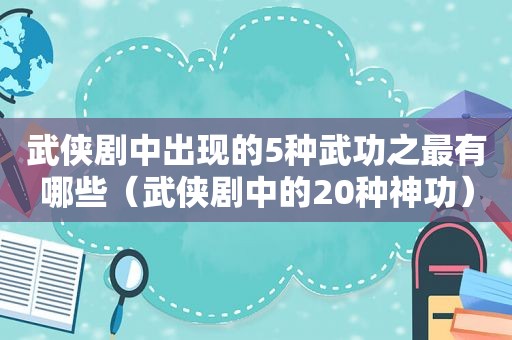 武侠剧中出现的5种武功之最有哪些（武侠剧中的20种神功）